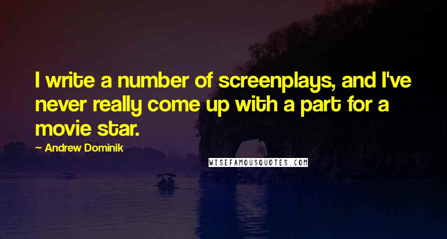 Andrew Dominik Quotes: I write a number of screenplays, and I've never really come up with a part for a movie star.