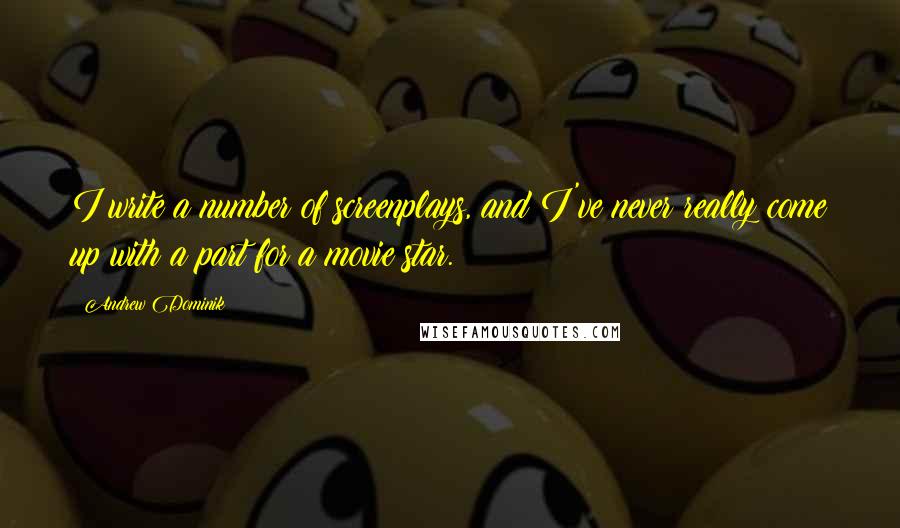 Andrew Dominik Quotes: I write a number of screenplays, and I've never really come up with a part for a movie star.