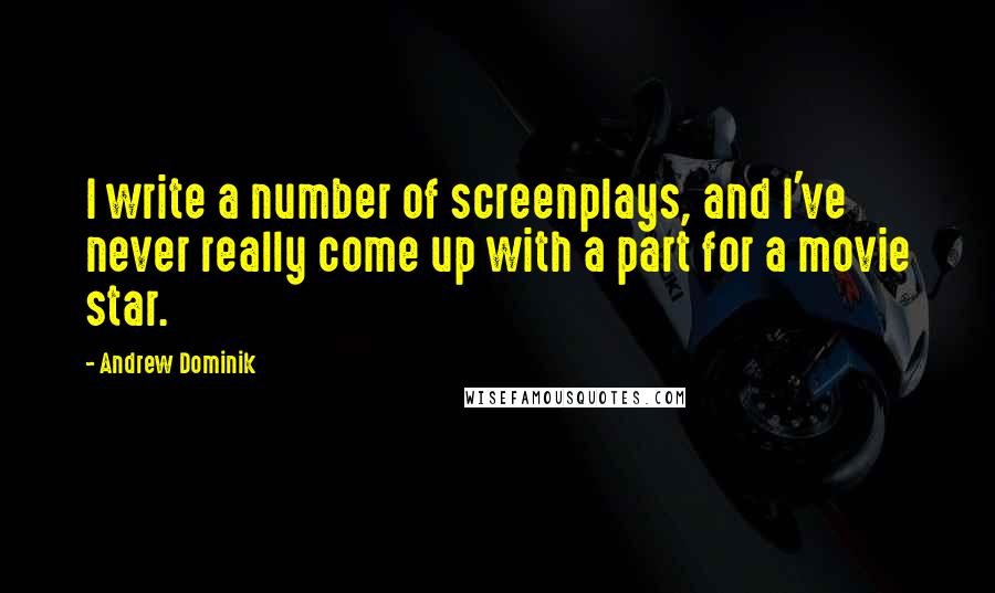 Andrew Dominik Quotes: I write a number of screenplays, and I've never really come up with a part for a movie star.