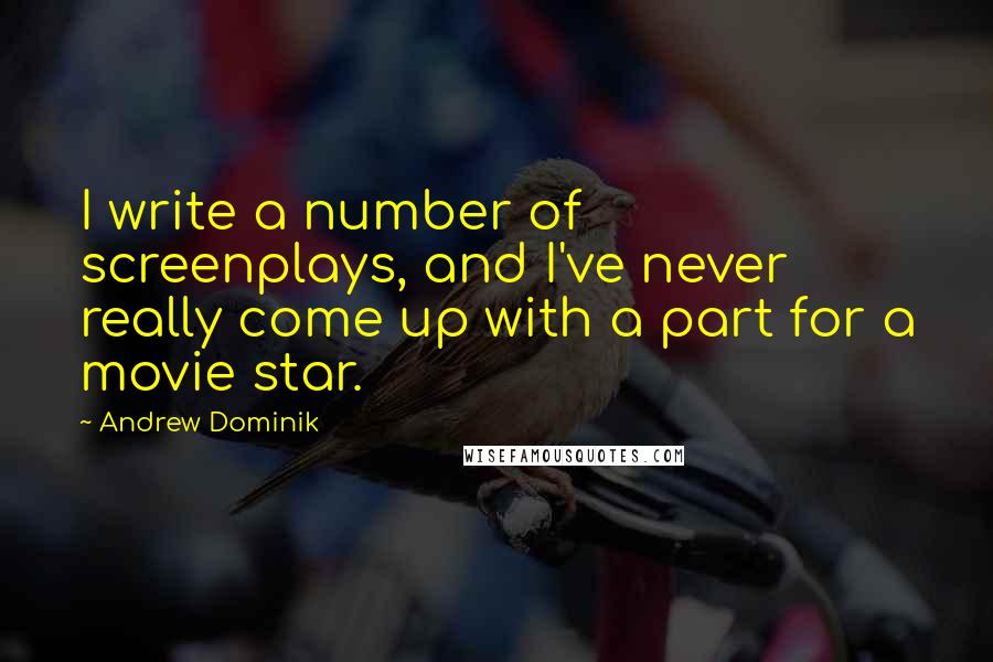 Andrew Dominik Quotes: I write a number of screenplays, and I've never really come up with a part for a movie star.