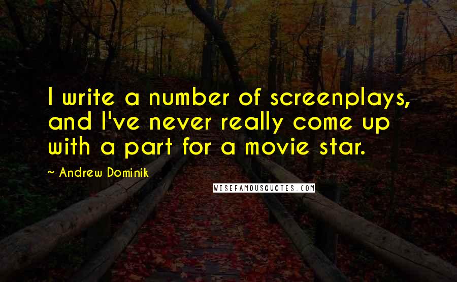 Andrew Dominik Quotes: I write a number of screenplays, and I've never really come up with a part for a movie star.