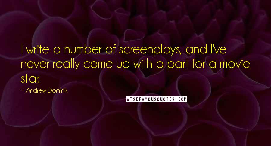 Andrew Dominik Quotes: I write a number of screenplays, and I've never really come up with a part for a movie star.