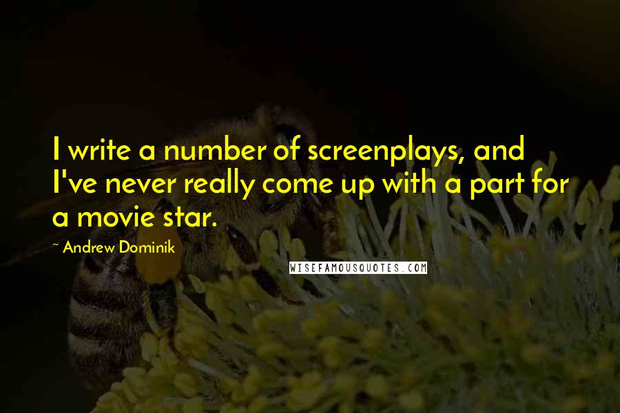 Andrew Dominik Quotes: I write a number of screenplays, and I've never really come up with a part for a movie star.