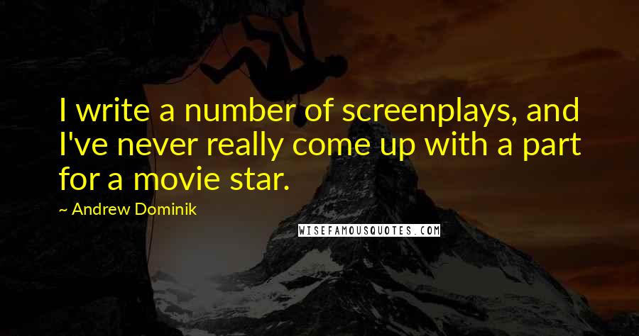 Andrew Dominik Quotes: I write a number of screenplays, and I've never really come up with a part for a movie star.