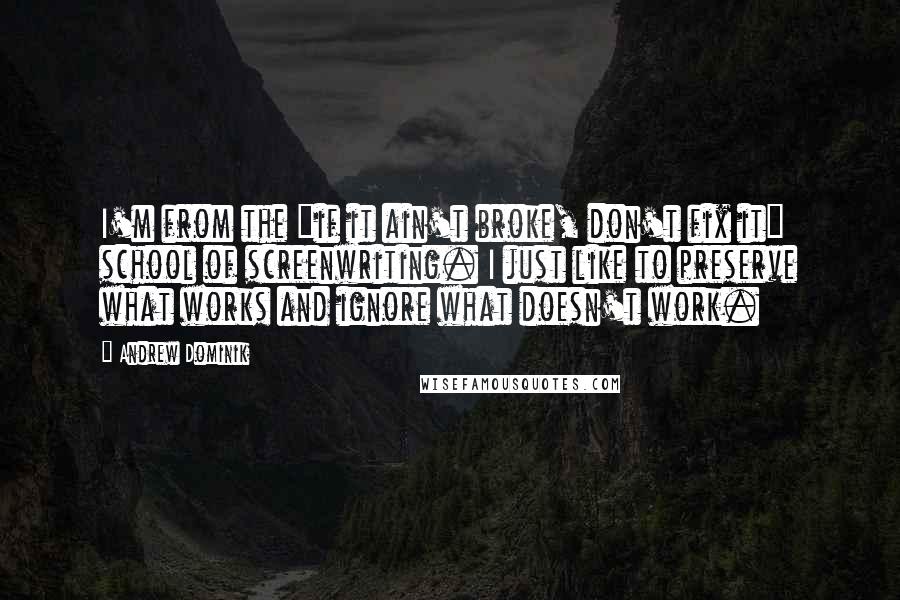 Andrew Dominik Quotes: I'm from the "if it ain't broke, don't fix it" school of screenwriting. I just like to preserve what works and ignore what doesn't work.