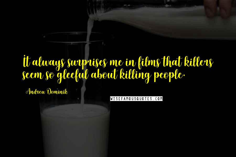 Andrew Dominik Quotes: It always surprises me in films that killers seem so gleeful about killing people.