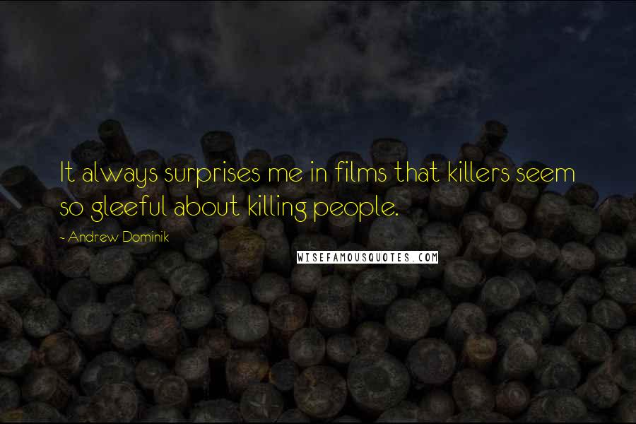 Andrew Dominik Quotes: It always surprises me in films that killers seem so gleeful about killing people.