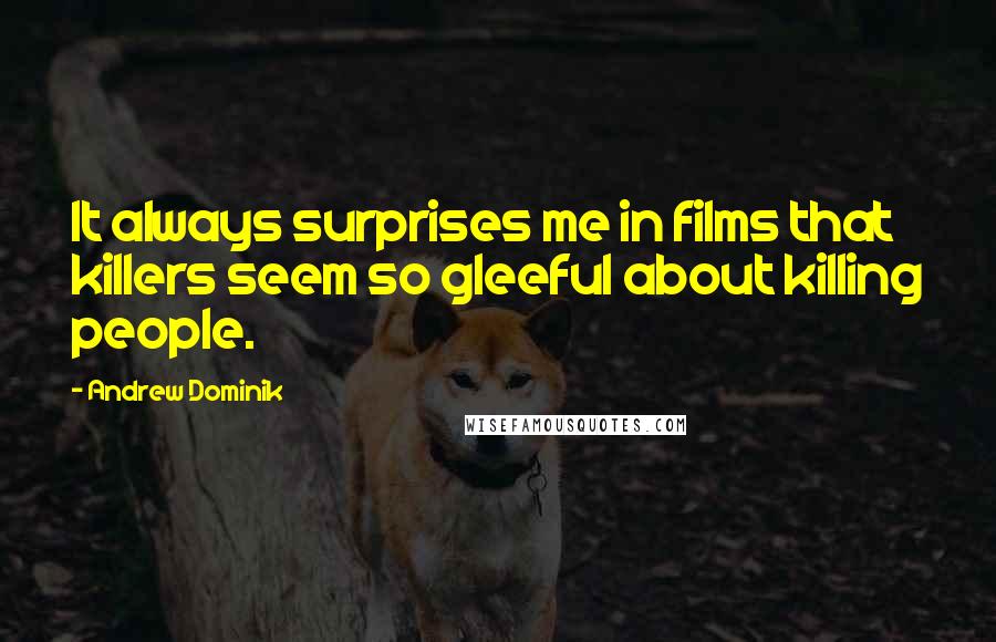 Andrew Dominik Quotes: It always surprises me in films that killers seem so gleeful about killing people.