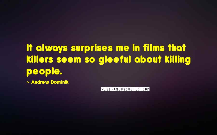 Andrew Dominik Quotes: It always surprises me in films that killers seem so gleeful about killing people.