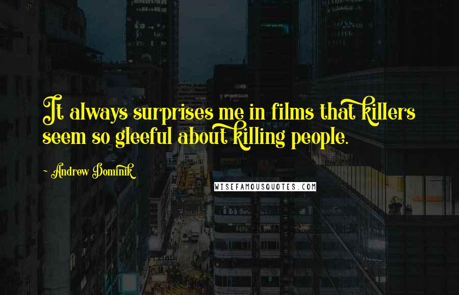 Andrew Dominik Quotes: It always surprises me in films that killers seem so gleeful about killing people.