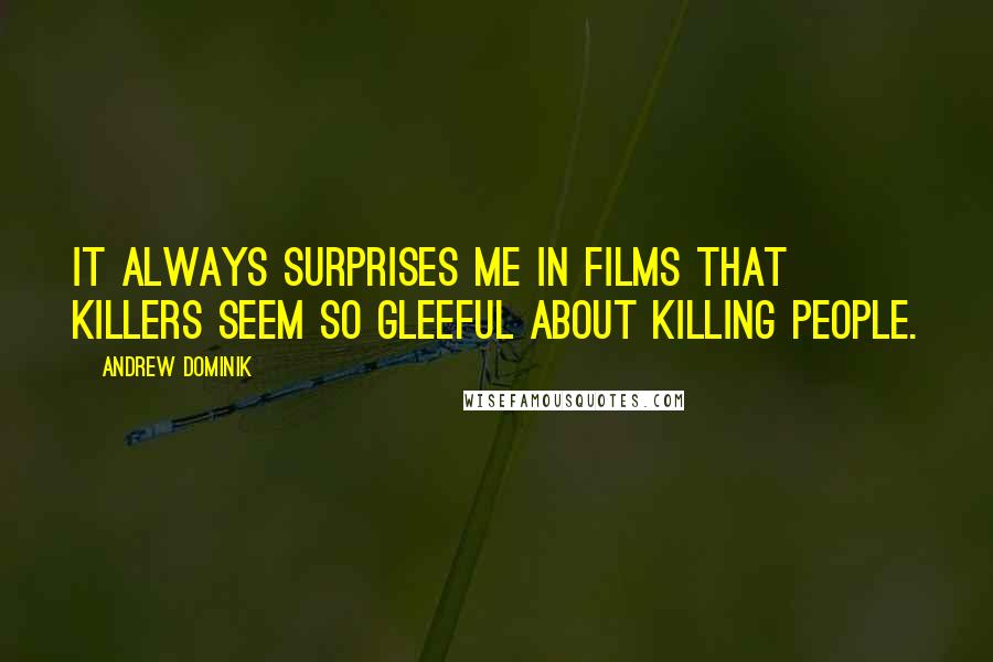 Andrew Dominik Quotes: It always surprises me in films that killers seem so gleeful about killing people.