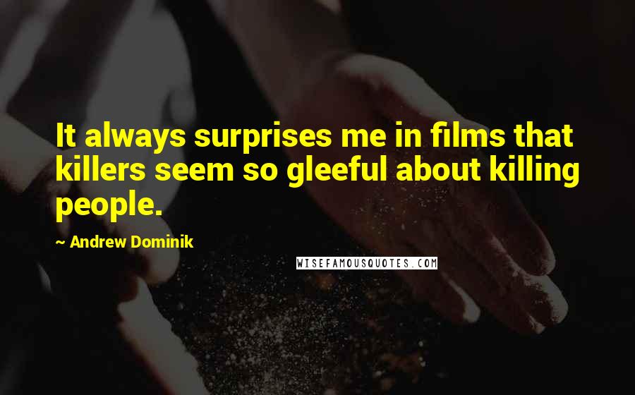 Andrew Dominik Quotes: It always surprises me in films that killers seem so gleeful about killing people.