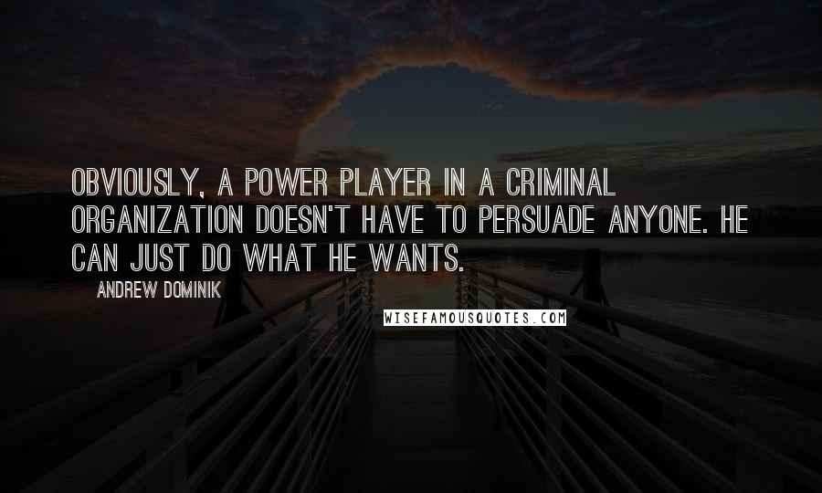 Andrew Dominik Quotes: Obviously, a power player in a criminal organization doesn't have to persuade anyone. He can just do what he wants.