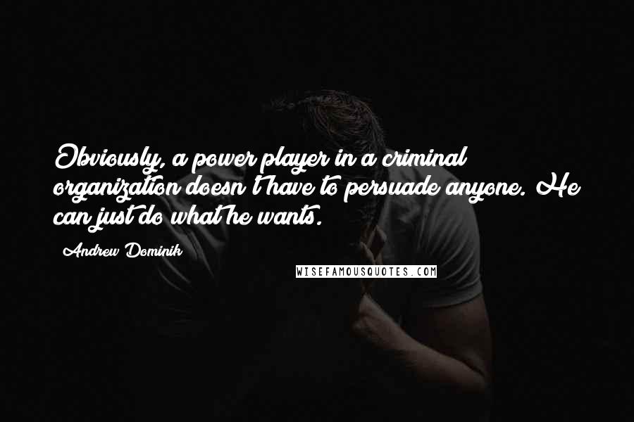 Andrew Dominik Quotes: Obviously, a power player in a criminal organization doesn't have to persuade anyone. He can just do what he wants.