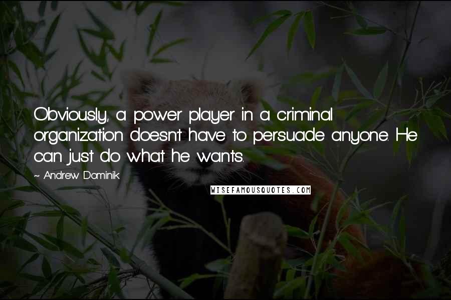 Andrew Dominik Quotes: Obviously, a power player in a criminal organization doesn't have to persuade anyone. He can just do what he wants.