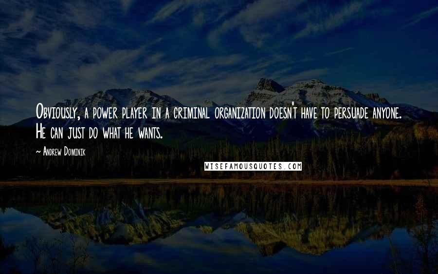 Andrew Dominik Quotes: Obviously, a power player in a criminal organization doesn't have to persuade anyone. He can just do what he wants.