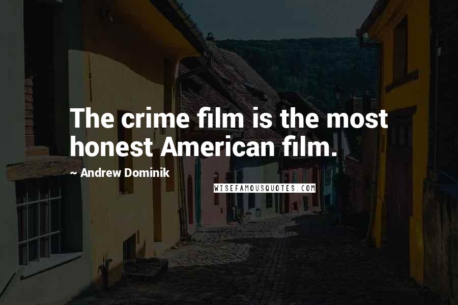 Andrew Dominik Quotes: The crime film is the most honest American film.