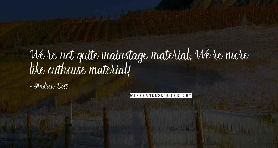 Andrew Dost Quotes: We're not quite mainstage material. We're more like outhouse material!