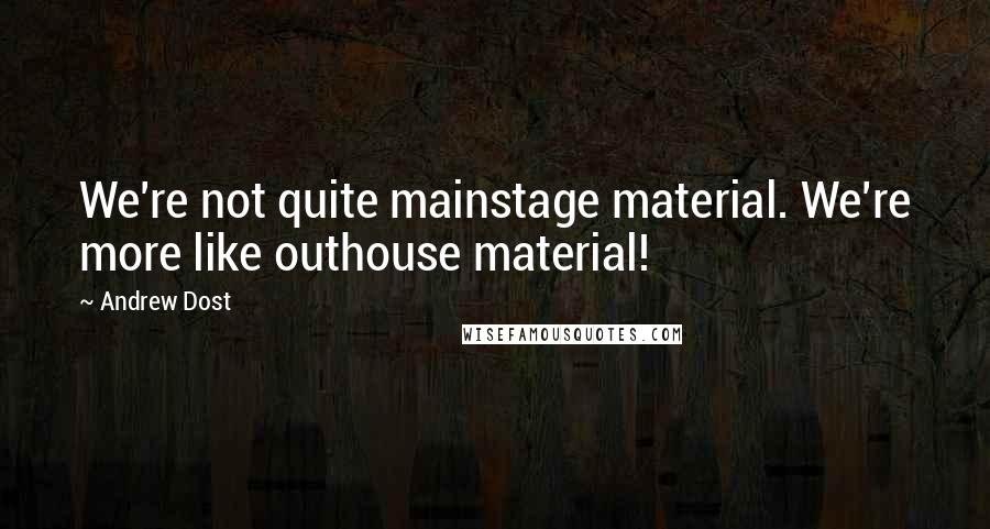 Andrew Dost Quotes: We're not quite mainstage material. We're more like outhouse material!