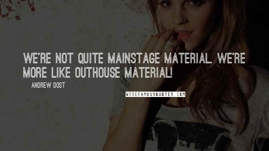 Andrew Dost Quotes: We're not quite mainstage material. We're more like outhouse material!