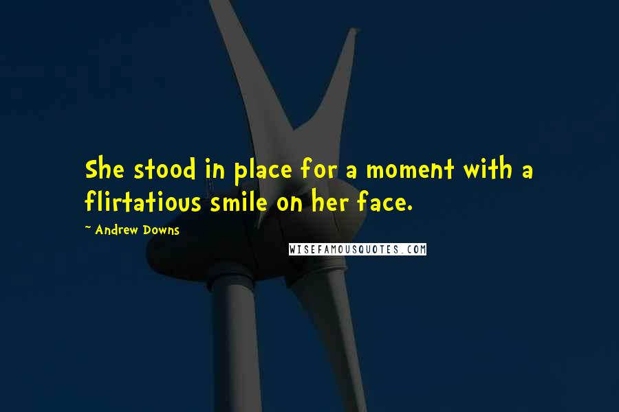 Andrew Downs Quotes: She stood in place for a moment with a flirtatious smile on her face.