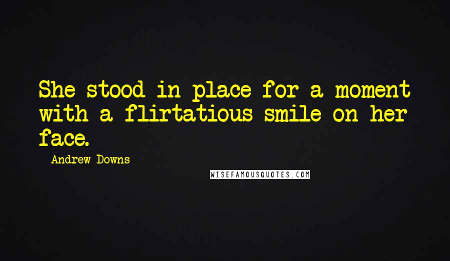 Andrew Downs Quotes: She stood in place for a moment with a flirtatious smile on her face.