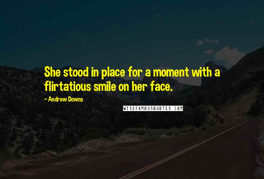 Andrew Downs Quotes: She stood in place for a moment with a flirtatious smile on her face.