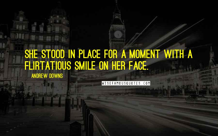 Andrew Downs Quotes: She stood in place for a moment with a flirtatious smile on her face.