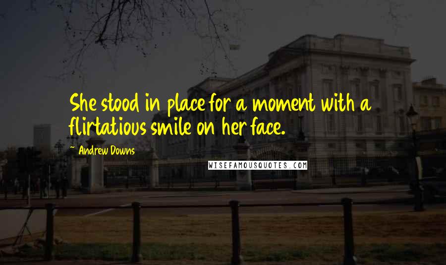 Andrew Downs Quotes: She stood in place for a moment with a flirtatious smile on her face.