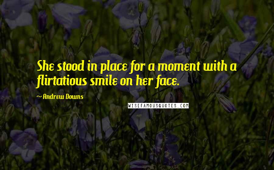 Andrew Downs Quotes: She stood in place for a moment with a flirtatious smile on her face.