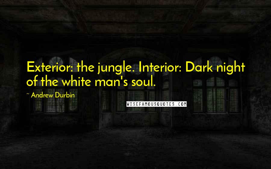 Andrew Durbin Quotes: Exterior: the jungle. Interior: Dark night of the white man's soul.