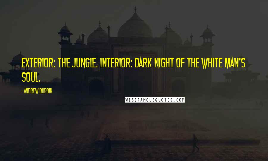 Andrew Durbin Quotes: Exterior: the jungle. Interior: Dark night of the white man's soul.