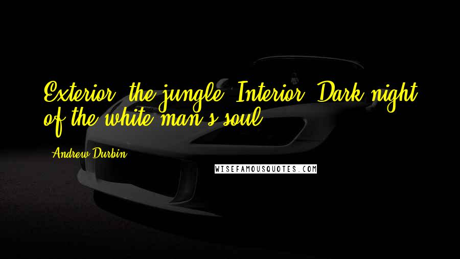 Andrew Durbin Quotes: Exterior: the jungle. Interior: Dark night of the white man's soul.