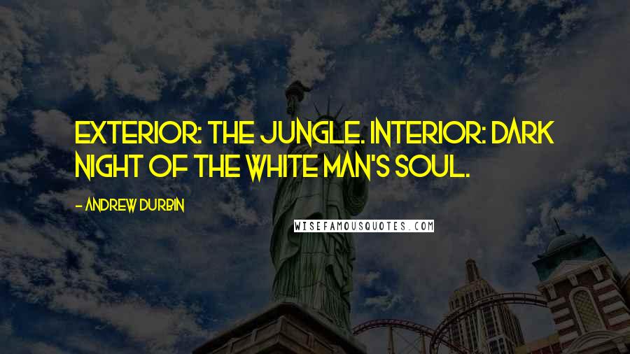 Andrew Durbin Quotes: Exterior: the jungle. Interior: Dark night of the white man's soul.