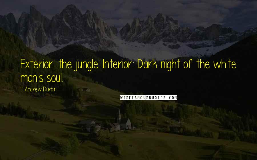 Andrew Durbin Quotes: Exterior: the jungle. Interior: Dark night of the white man's soul.