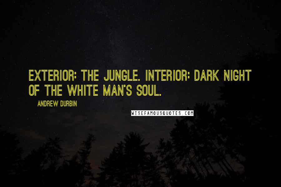 Andrew Durbin Quotes: Exterior: the jungle. Interior: Dark night of the white man's soul.