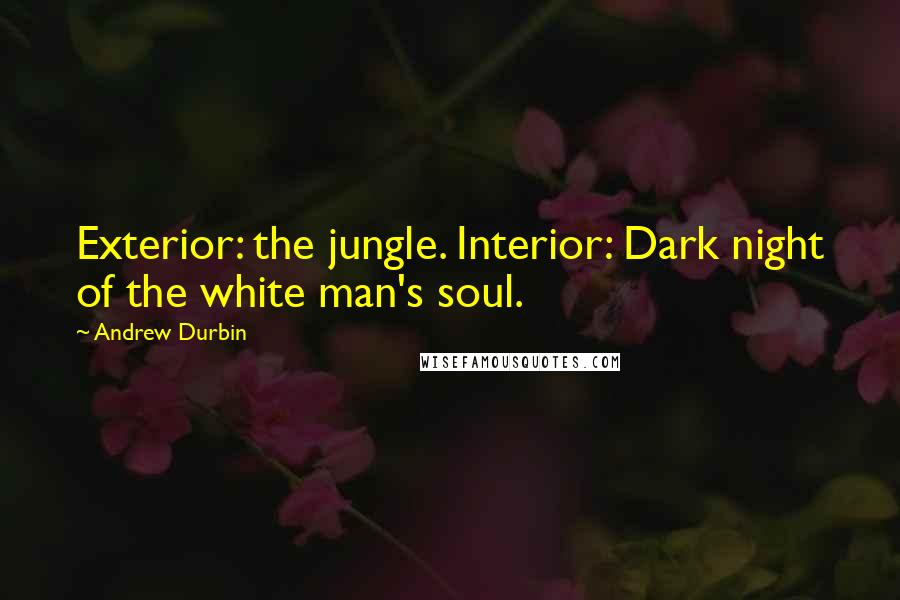 Andrew Durbin Quotes: Exterior: the jungle. Interior: Dark night of the white man's soul.