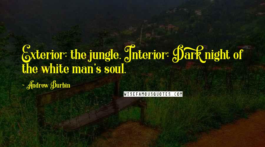 Andrew Durbin Quotes: Exterior: the jungle. Interior: Dark night of the white man's soul.