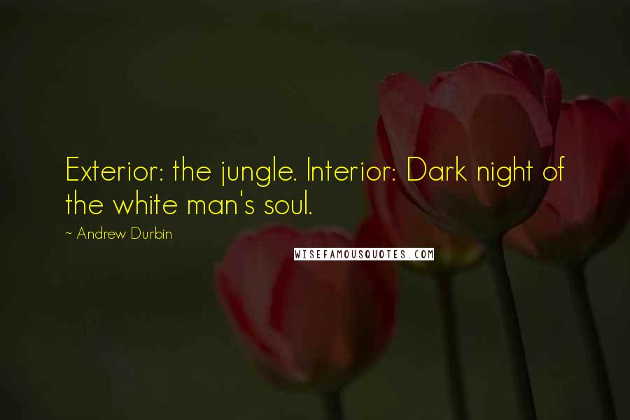 Andrew Durbin Quotes: Exterior: the jungle. Interior: Dark night of the white man's soul.