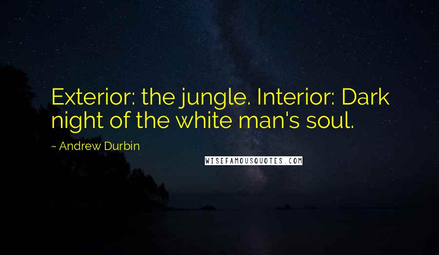Andrew Durbin Quotes: Exterior: the jungle. Interior: Dark night of the white man's soul.