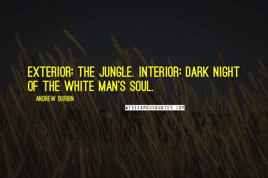Andrew Durbin Quotes: Exterior: the jungle. Interior: Dark night of the white man's soul.