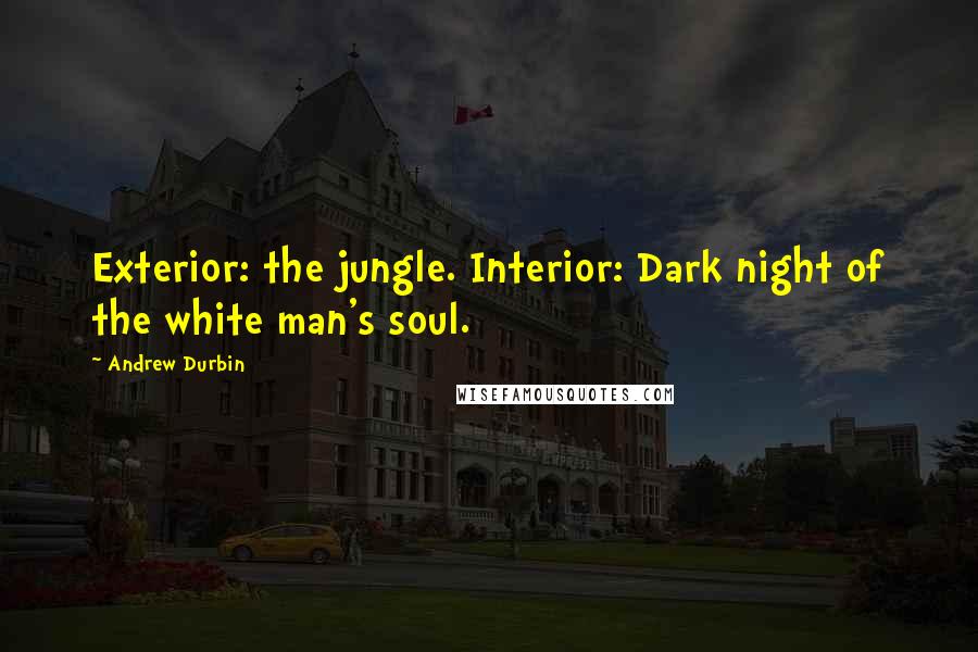 Andrew Durbin Quotes: Exterior: the jungle. Interior: Dark night of the white man's soul.