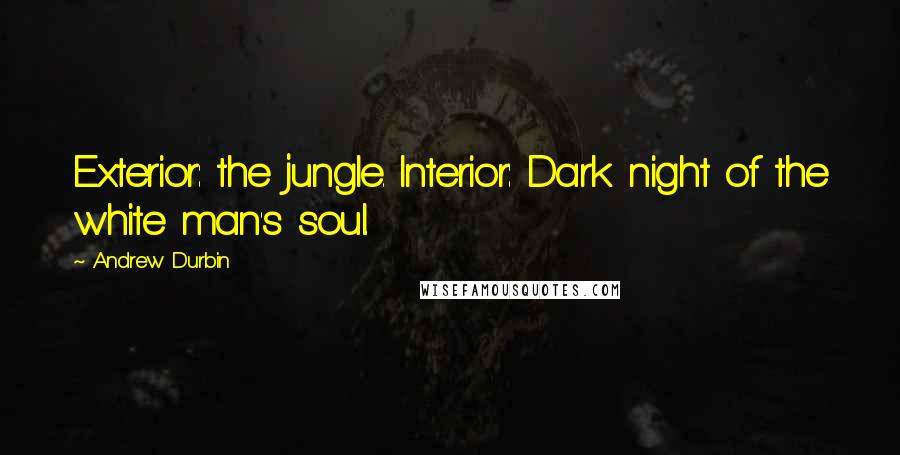 Andrew Durbin Quotes: Exterior: the jungle. Interior: Dark night of the white man's soul.