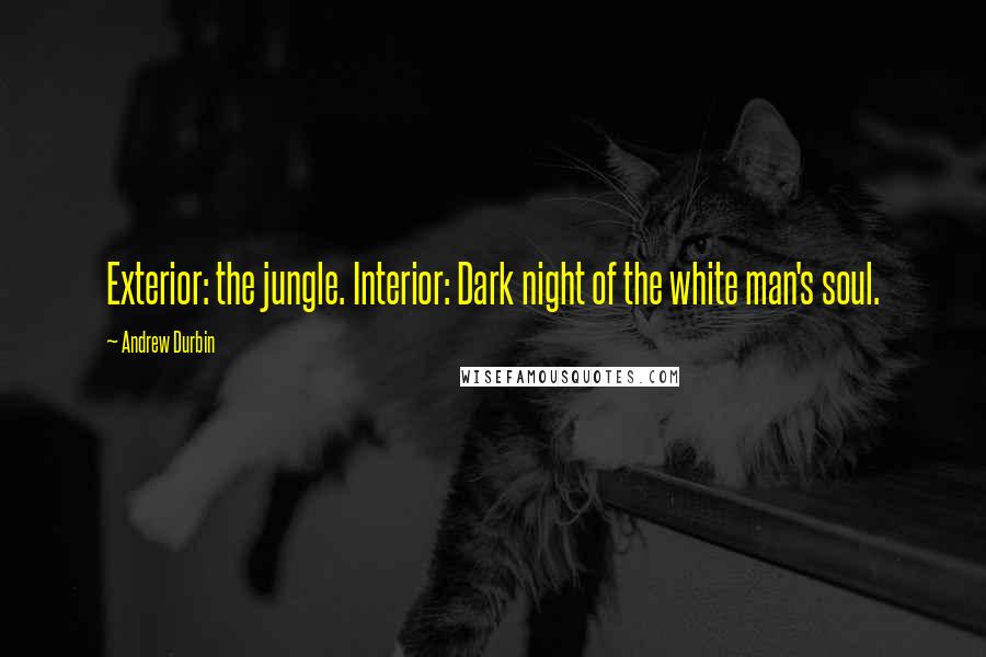 Andrew Durbin Quotes: Exterior: the jungle. Interior: Dark night of the white man's soul.