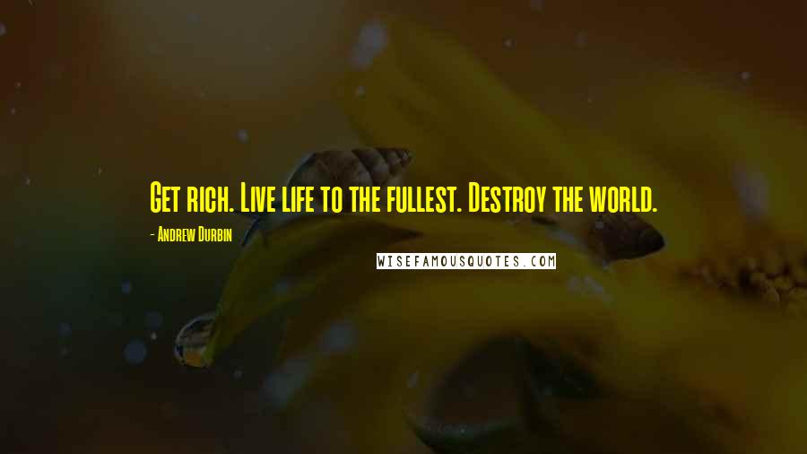 Andrew Durbin Quotes: Get rich. Live life to the fullest. Destroy the world.