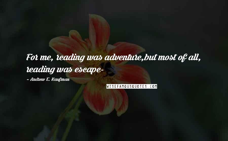 Andrew E. Kaufman Quotes: For me, reading was adventure,but most of all, reading was escape-