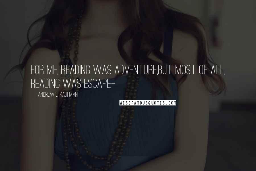 Andrew E. Kaufman Quotes: For me, reading was adventure,but most of all, reading was escape-