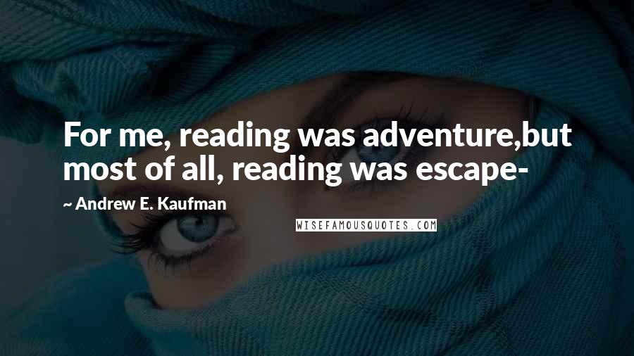 Andrew E. Kaufman Quotes: For me, reading was adventure,but most of all, reading was escape-