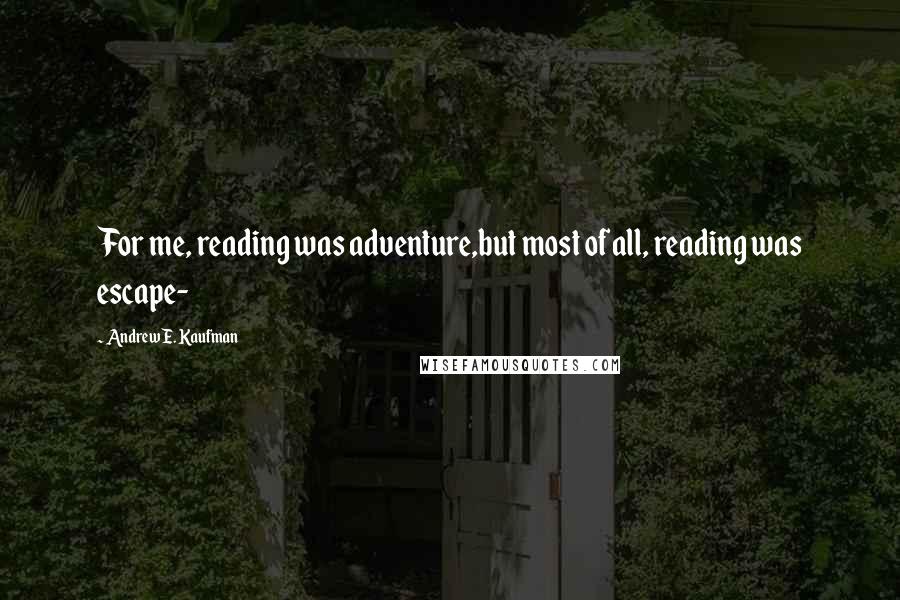 Andrew E. Kaufman Quotes: For me, reading was adventure,but most of all, reading was escape-