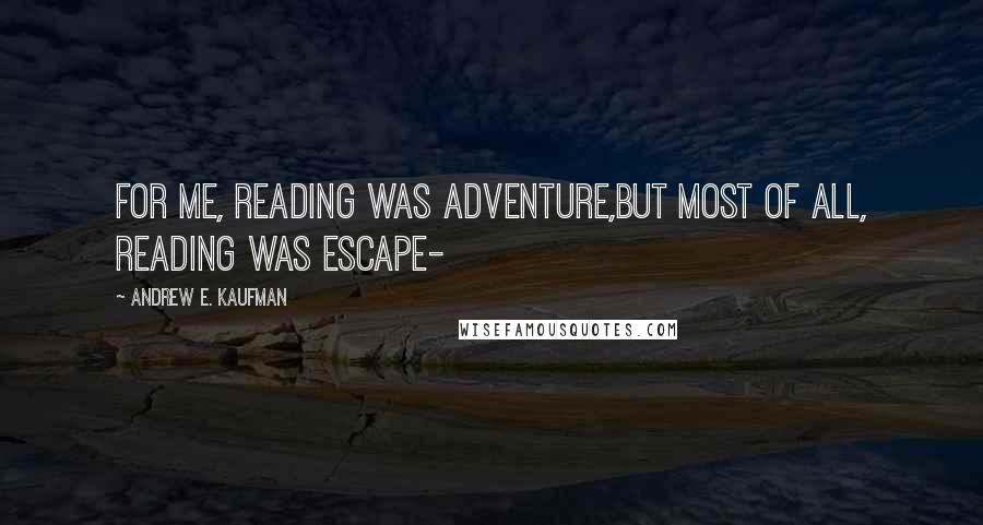 Andrew E. Kaufman Quotes: For me, reading was adventure,but most of all, reading was escape-